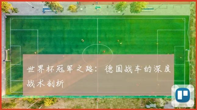 世界杯冠军之路:德国战车的深度战术剖析