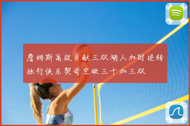 詹姆斯高效贡献三双湖人加时逆转独行侠东契奇空砍三十加三双