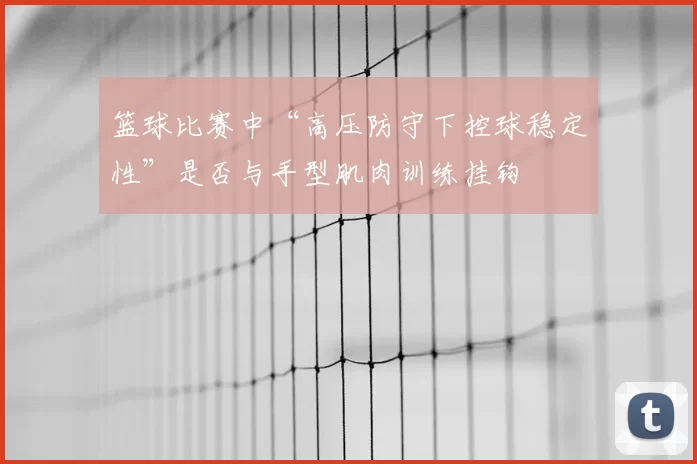 篮球比赛中“高压防守下控球稳定性”是否与手型肌肉训练挂钩