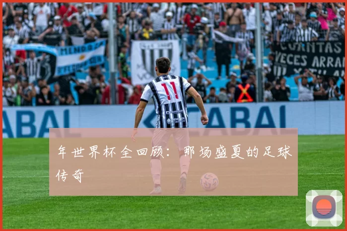 年世界杯全回顾:那场盛夏的足球传奇