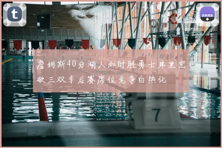 詹姆斯40分湖人加时胜勇士库里空砍三双季后赛席位竞争白热化