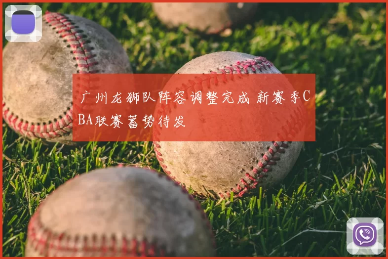 广州龙狮队阵容调整完成 新赛季CBA联赛蓄势待发