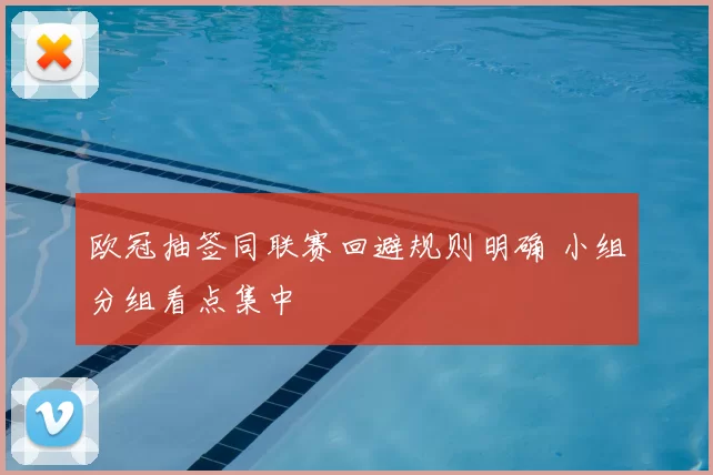 欧冠抽签同联赛回避规则明确 小组分组看点集中