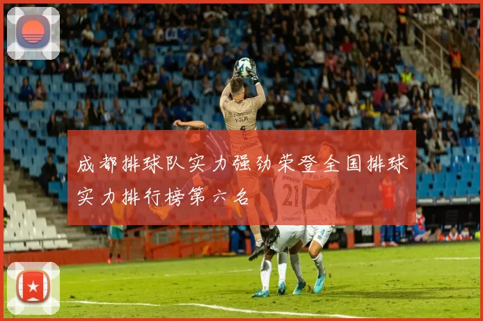 成都排球队实力强劲荣登全国排球实力排行榜第六名