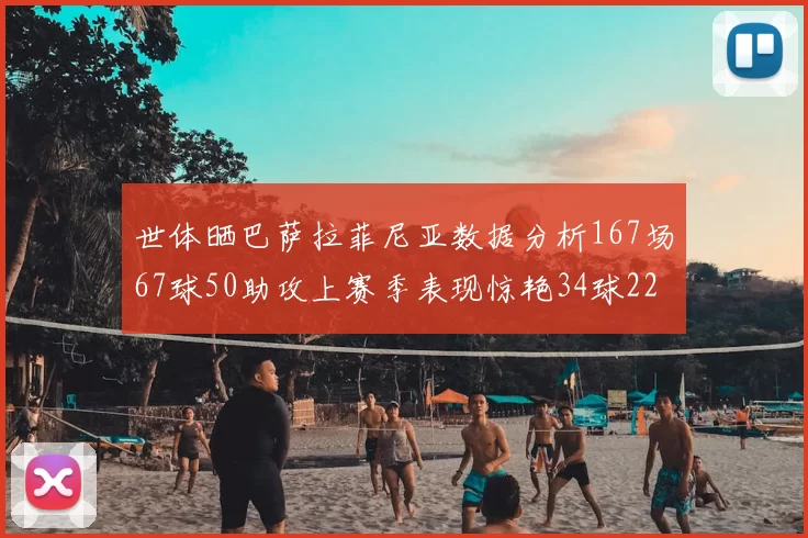 世体晒巴萨拉菲尼亚数据分析167场67球50助攻上赛季表现惊艳34球22助