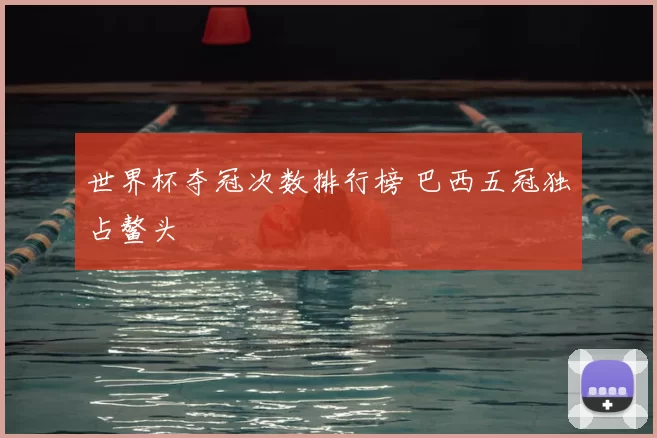 世界杯夺冠次数排行榜 巴西五冠独占鳌头
