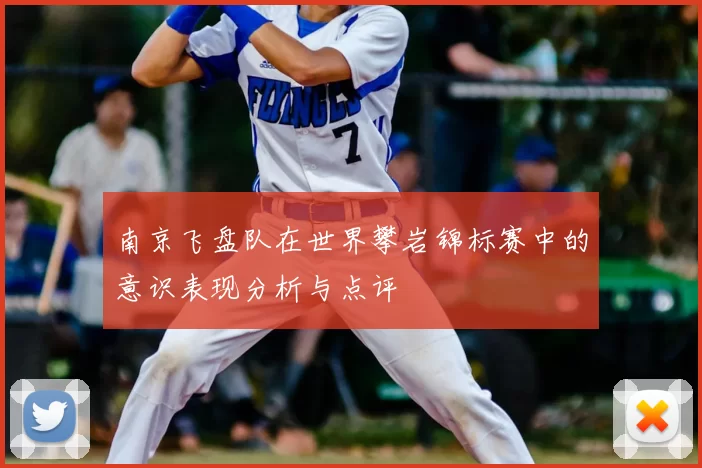 南京飞盘队在世界攀岩锦标赛中的意识表现分析与点评