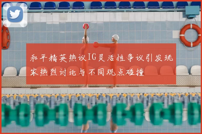 和平精英热议IG灵活性争议引发玩家热烈讨论与不同观点碰撞