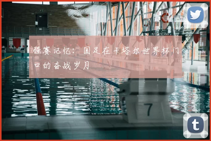 强赛记忆：国足在卡塔尔世界杯门口的奋战岁月