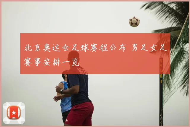 北京奥运会足球赛程公布 男足女足赛事安排一览