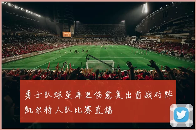 勇士队球星库里伤愈复出首战对阵凯尔特人队比赛直播