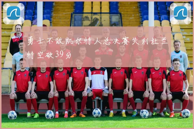 勇士不敌凯尔特人总决赛失利杜兰特空砍39分