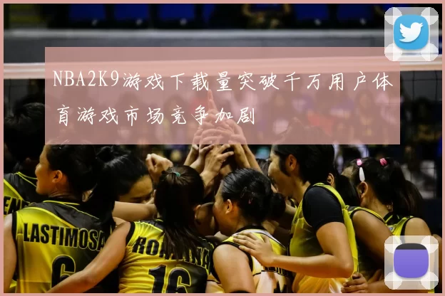 NBA2K9游戏下载量突破千万用户体育游戏市场竞争加剧