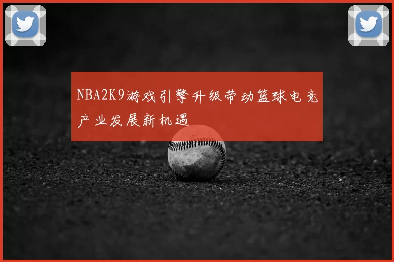 NBA2K9游戏引擎升级带动篮球电竞产业发展新机遇
