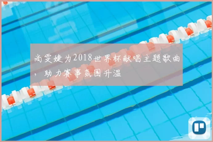 尚雯婕为2018世界杯献唱主题歌曲，助力赛事氛围升温
