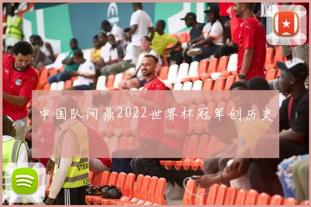 中国队问鼎2022世界杯冠军创历史
