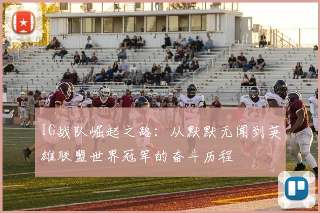 IG战队崛起之路：从默默无闻到英雄联盟世界冠军的奋斗历程