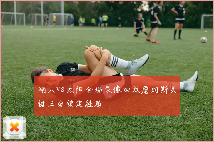 湖人vs太阳全场录像回放詹姆斯关键三分锁定胜局