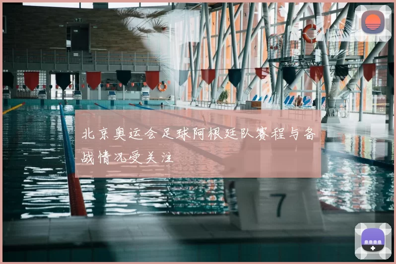 北京奥运会足球阿根廷队赛程与备战情况受关注