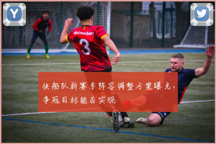 快船队新赛季阵容调整方案曝光，争冠目标能否实现