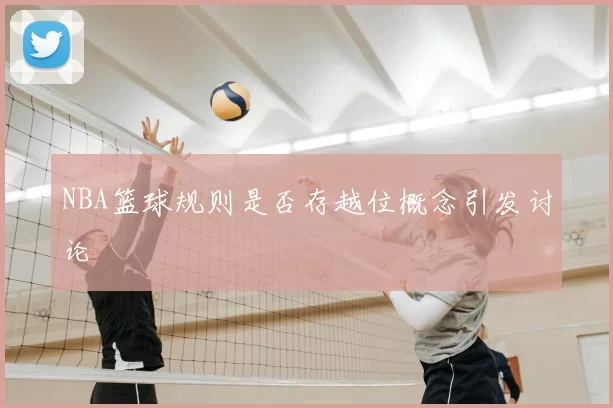 NBA篮球规则是否存越位概念引发讨论