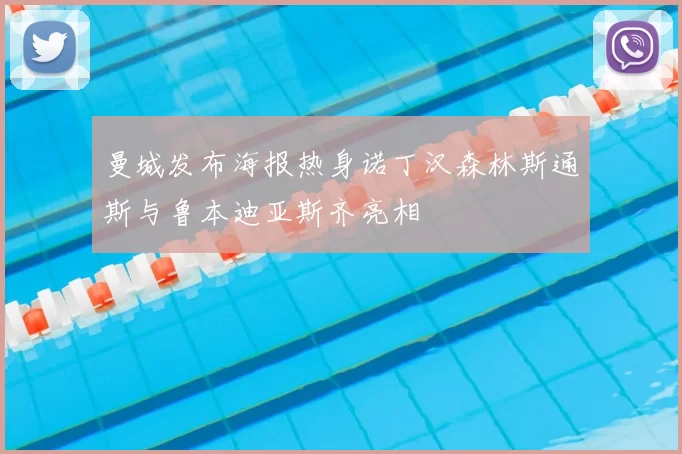 曼城发布海报热身诺丁汉森林斯通斯与鲁本迪亚斯齐亮相