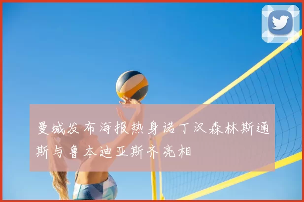 曼城发布海报热身诺丁汉森林斯通斯与鲁本迪亚斯齐亮相