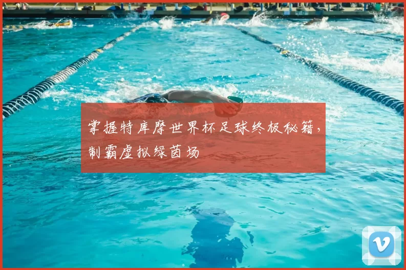 掌握特库摩世界杯足球终极秘籍，制霸虚拟绿茵场