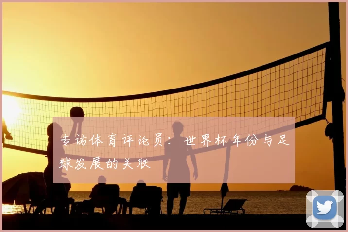 专访体育评论员:世界杯年份与足球发展的关联
