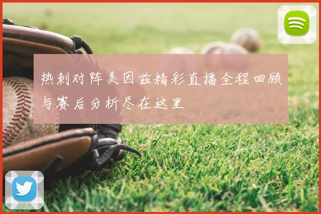 热刺对阵美因兹精彩直播全程回顾与赛后分析尽在这里