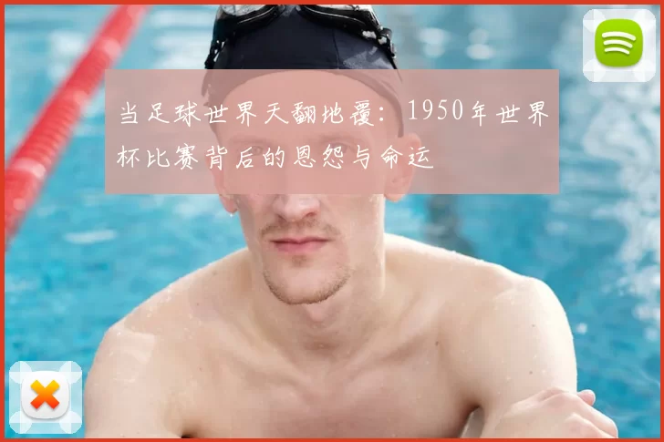 当足球世界天翻地覆:1950年世界杯比赛背后的恩怨与命运