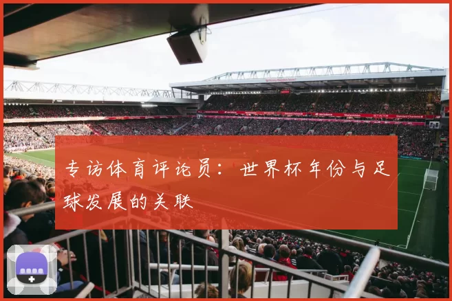 专访体育评论员：世界杯年份与足球发展的关联
