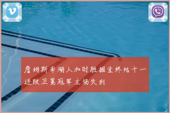 詹姆斯率湖人加时胜掘金终结十一连败卫冕冠军主场失利