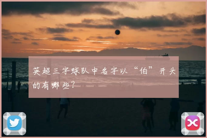 英超三字球队中名字以“伯”开头的有哪些？