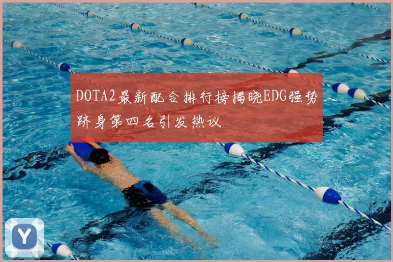 DOTA2最新配合排行榜揭晓EDG强势跻身第四名引发热议